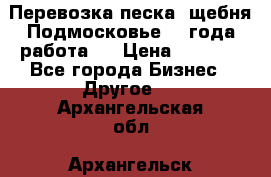 Перевозка песка, щебня Подмосковье, 2 года работа.  › Цена ­ 3 760 - Все города Бизнес » Другое   . Архангельская обл.,Архангельск г.